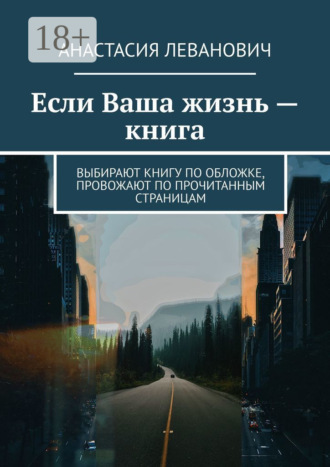 Анастасия Леванович. Если Ваша жизнь – книга. Выбирают книгу по обложке, провожают по прочитанным страницам