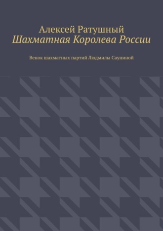 Обложка книги «Шахматная Королева России. Венок шахматных партий Людмилы Сауниной»