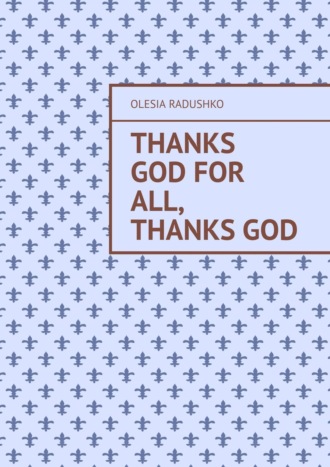 Обложка книги «Thanks God for all, thanks God»