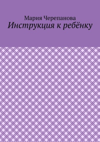 Мария Черепанова. Инструкция к ребёнку