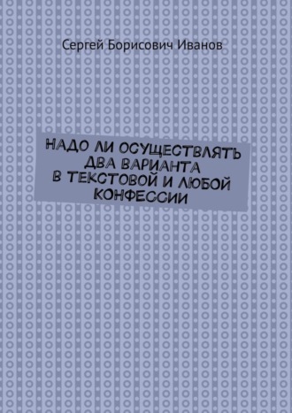 Сергей Борисович Иванов. Надо ли осуществлять два варианта в текстовой и ЛЮБОЙ КОНФЕССИИ