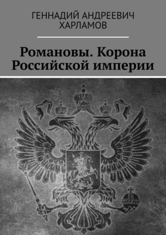 Геннадий Андреевич Харламов. Романовы. Корона Российской империи