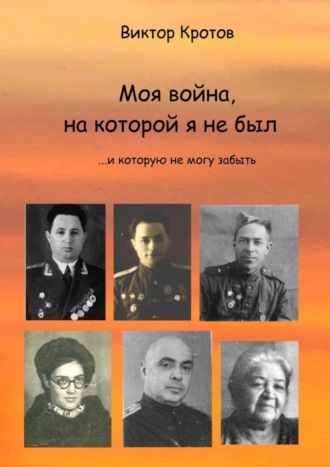 Обложка книги «Моя война, на которой я не был. …И которую не могу забыть»