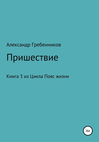 Александр Менделеевич Гребенников. Пришествие. Книга 3 из цикла «Пояс жизни»