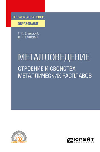 Дмитрий Геннадьевич Еланский. Металловедение: строение и свойства металлических расплавов. Учебное пособие для СПО