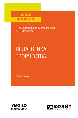 Нурия Минияровна Ахмерова. Педагогика творчества 2-е изд., испр. и доп. Учебное пособие для вузов