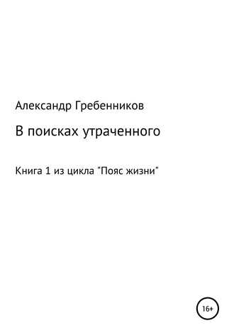 Александр Менделеевич Гребенников. В поисках утраченного. Книга 1 из цикла «Пояс жизни»