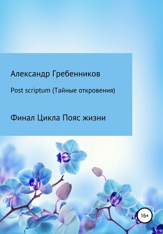 Александр Менделеевич Гребенников. Post scriptum. Тайные откровения. Финал цикла Пояс жизни