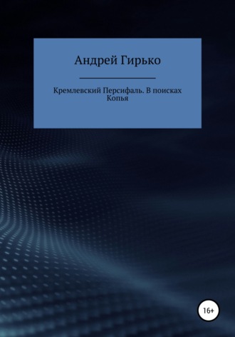 Андрей Александрович Гирько. Кремлевский Персифаль. В поисках копья