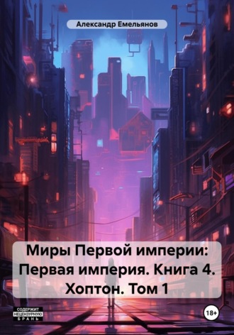 Александр Геннадьевич Емельянов. Миры Первой империи: Первая империя. Книга 4. Хоптон. Том 1