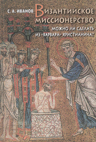 Обложка книги «Византийское миссионерство. Можно ли сделать из «варвара» христианина?»
