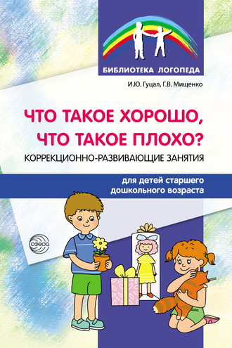 Ирина Гуцал. Что такое хорошо, что такое плохо? Коррекционно-развивающие занятия для детей старшего дошкольного возраста