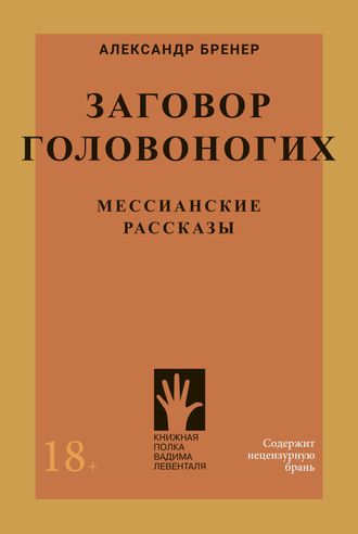 Александр Бренер. Заговор головоногих. Мессианские рассказы