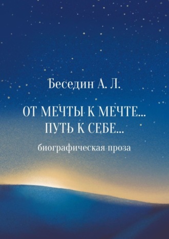 А. Л. Беседин. От Мечты к Мечте… Путь к Себе… Биографическая проза