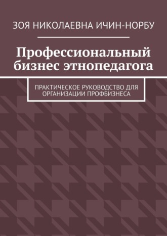 Обложка книги «Профессиональный бизнес этнопедагога. Практическое руководство для организации профбизнеса»