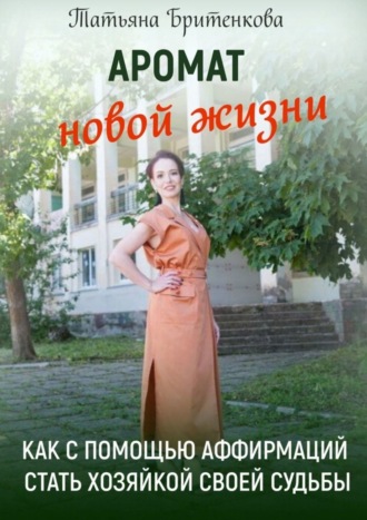 Обложка книги «Аромат новой жизни. Как с помощью аффирмаций стать хозяйкой своей судьбы»