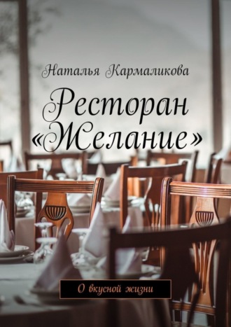Обложка книги «Ресторан «Желание». О вкусной жизни»