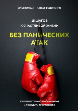 Павел Федоренко. 15 шагов к счастливой жизни без панических атак. Как перестать бояться паники и победить агорафобию