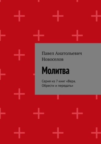 Павел Анатольевич Новоселов. Молитва. Серия из 7 книг «Вера. Обрести и передать»