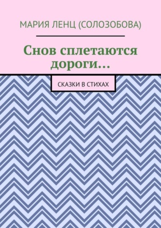 Мария Ленц (Солозобова). Снов сплетаются дороги… Сказки в стихах