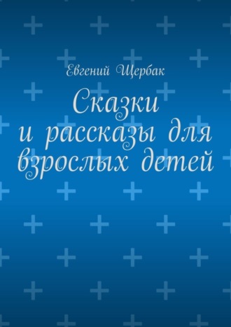 Евгений Щербак. Сказки и рассказы для взрослых детей