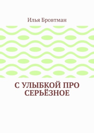 Илья Бровтман. С улыбкой про серьёзное