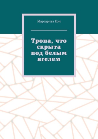 Маргарита Кои. Тропа, что скрыта под белым ягелем