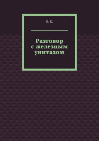 B.R.. Разговор с железным унитазом