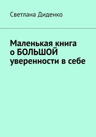 Светлана Диденко. Маленькая книга о большой уверенности в себе