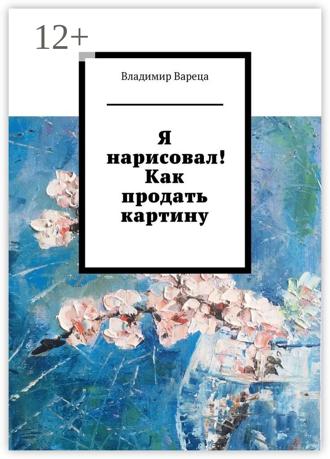 Обложка книги «Я нарисовал! Как продать картину»