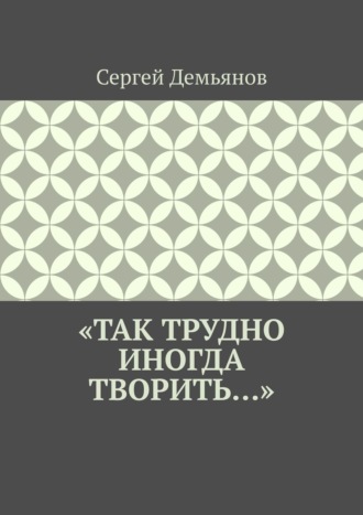 Сергей Демьянов. «Так трудно иногда творить…»