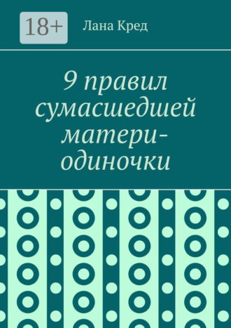 Обложка книги «9 правил сумасшедшей матери-одиночки»