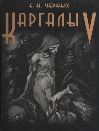 Обложка книги «Каргалы. Том V. Каргалы: феномен и парадоксы развития. Каргалы в системе металлургических провинций. Потаенная (сакральная) жизнь архаичных горняков и металлургов»
