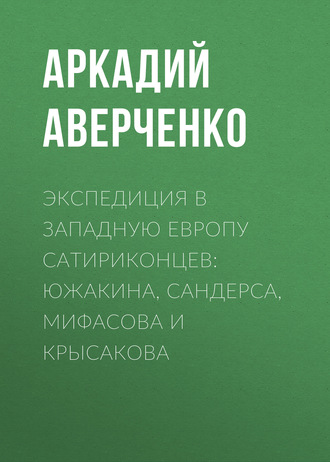 Обложка книги «Экспедиция в Западную Европу сатириконцев: Южакина, Сандерса, Мифасова и Крысакова»