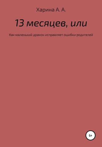 Обложка книги «Тринадцать месяцев, или Как маленьких дракон исправлял ошибки своих родителей»