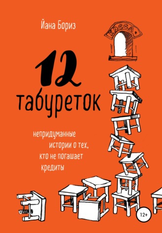 Йана Бориз. 12 табуреток. Непридуманные истории о тех, кто не погашает кредиты