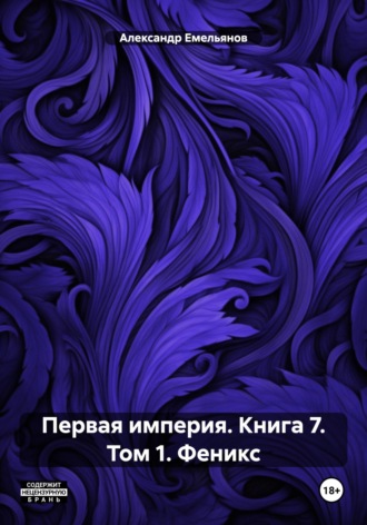 Александр Геннадьевич Емельянов. Первая империя. Книга 7. Том 1. Феникс