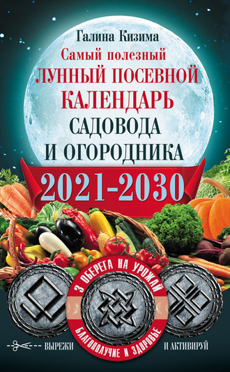 Обложка книги «Самый полезный лунный посевной календарь садовода и огородника на 2021–2030 гг. С оберегами на урожай, благополучие дома и здоровья»
