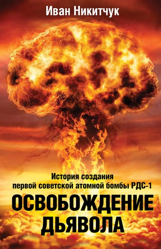 Обложка книги «Освобождение дьявола. История создания первой советской атомной бомбы РДС-1»