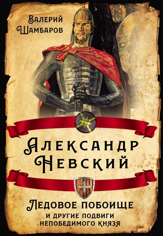 Обложка книги «Александр Невский. Ледовое побоище и другие подвиги непобедимого князя»