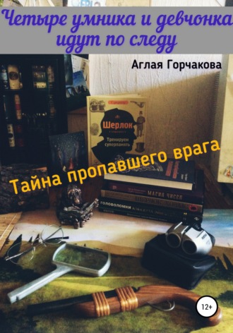 Аглая Горчакова. Четыре умника и девчонка идут по следу. Тайна пропавшего врага