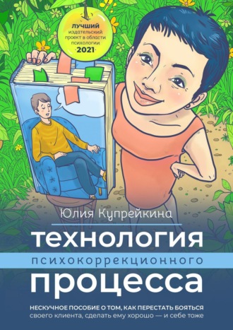 Юлия Купрейкина. Технология психокоррекционного процесса. Нескучное пособие о том, как перестать бояться своего клиента, сделать ему хорошо – и себе тоже