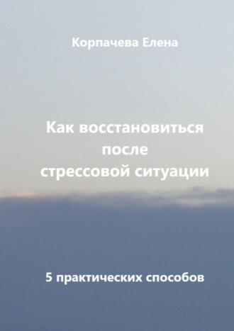 Елена Корпачева. Как восстановиться после стрессовой ситуации. 5 практических способов