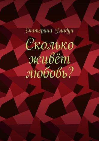 Екатерина Гладун. Сколько живёт любовь?