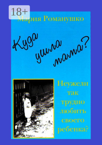 Обложка книги «Куда ушла мама? Неужели так трудно любить своего ребёнка?»