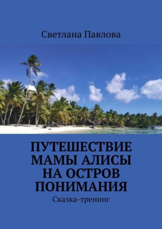 Обложка книги «Путешествие мамы Алисы на Остров понимания. Сказка-тренинг»