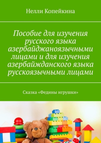 Обложка книги «Пособие для изучения русского языка азербайджаноязычными лицами и для изучения азербайжданского языка русскоязычными лицами. Сказка «Федины игрушки»»