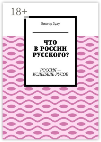Обложка книги «Что в России русского? Россия – колыбель русов»