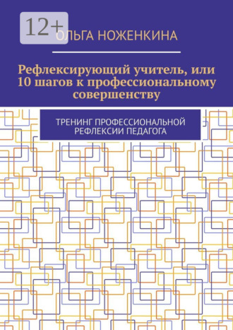 Обложка книги «Рефлексирующий учитель, или 10 шагов к профессиональному совершенству. Тренинг профессиональной рефлексии педагога»