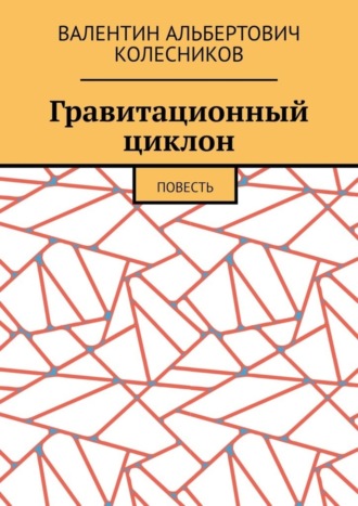 Валентин Альбертович Колесников. Гравитационный циклон. Повесть